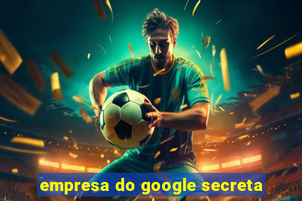 empresa do google secreta